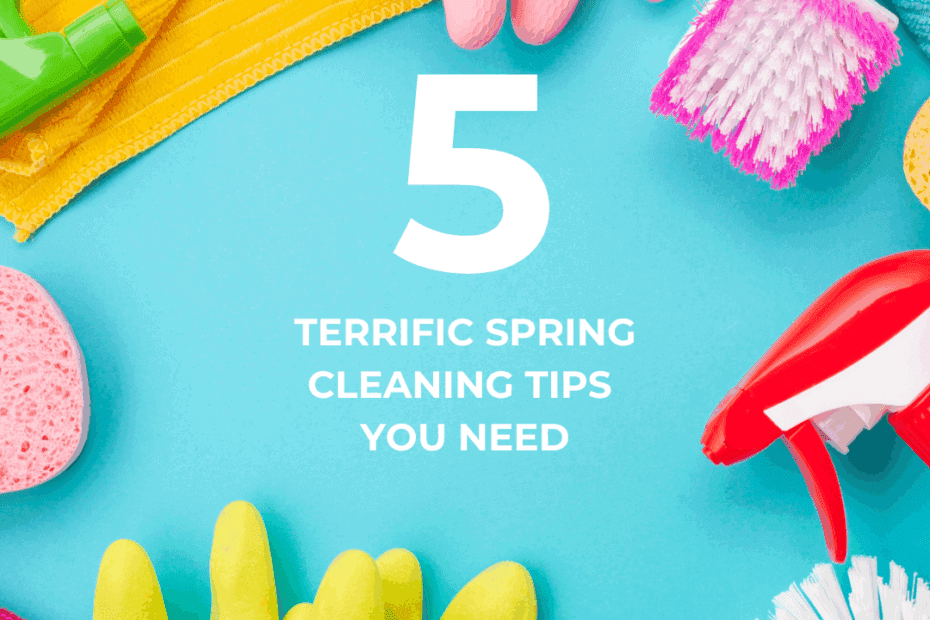 5 Terrific Spring Cleaning Tips You Need